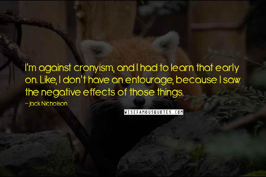 Jack Nicholson Quotes: I'm against cronyism, and I had to learn that early on. Like, I don't have an entourage, because I saw the negative effects of those things.