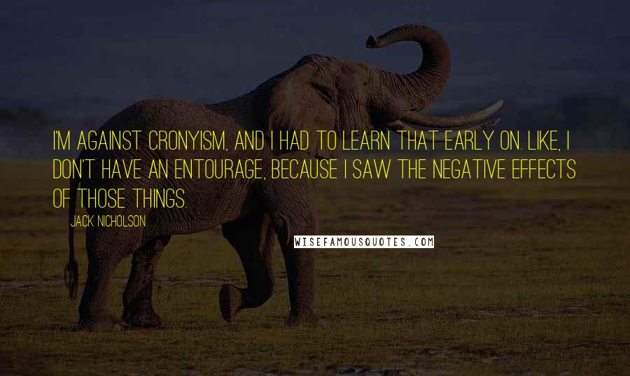 Jack Nicholson Quotes: I'm against cronyism, and I had to learn that early on. Like, I don't have an entourage, because I saw the negative effects of those things.