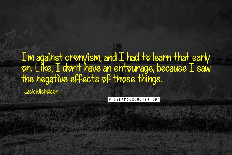 Jack Nicholson Quotes: I'm against cronyism, and I had to learn that early on. Like, I don't have an entourage, because I saw the negative effects of those things.