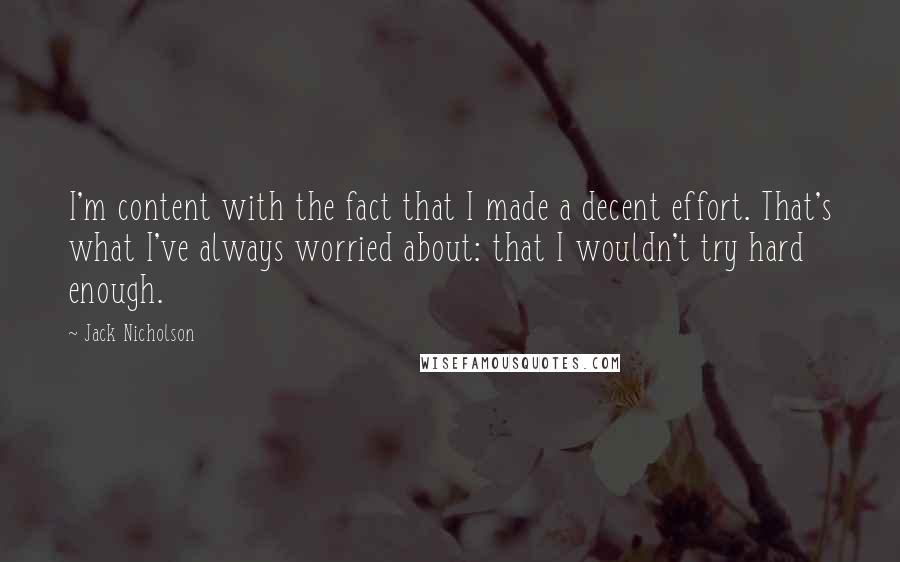 Jack Nicholson Quotes: I'm content with the fact that I made a decent effort. That's what I've always worried about: that I wouldn't try hard enough.