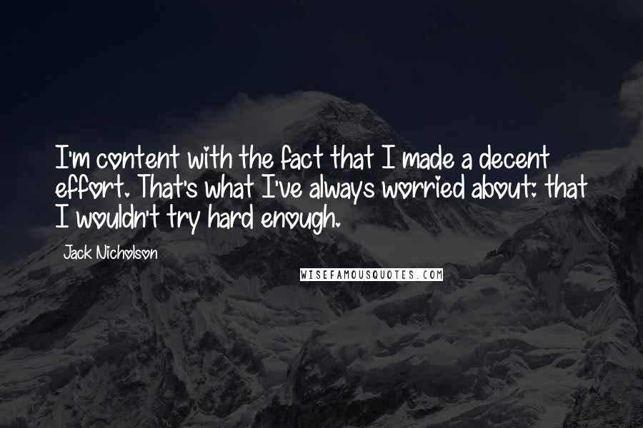 Jack Nicholson Quotes: I'm content with the fact that I made a decent effort. That's what I've always worried about: that I wouldn't try hard enough.