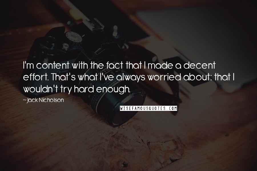 Jack Nicholson Quotes: I'm content with the fact that I made a decent effort. That's what I've always worried about: that I wouldn't try hard enough.