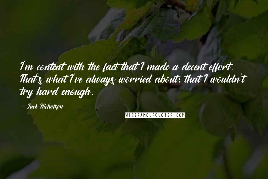 Jack Nicholson Quotes: I'm content with the fact that I made a decent effort. That's what I've always worried about: that I wouldn't try hard enough.