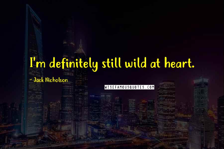 Jack Nicholson Quotes: I'm definitely still wild at heart.