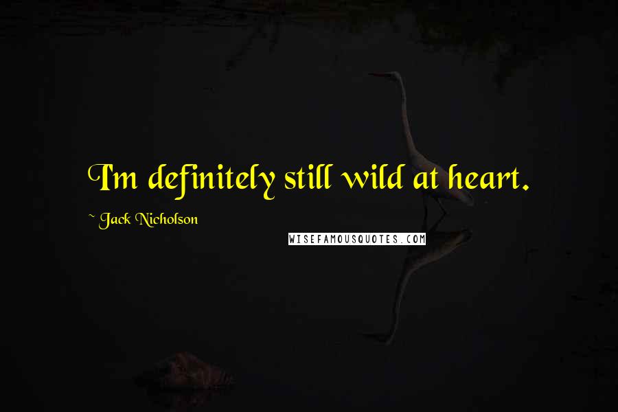 Jack Nicholson Quotes: I'm definitely still wild at heart.