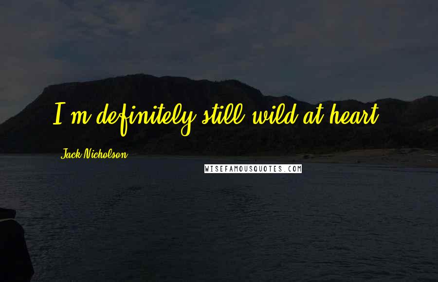 Jack Nicholson Quotes: I'm definitely still wild at heart.