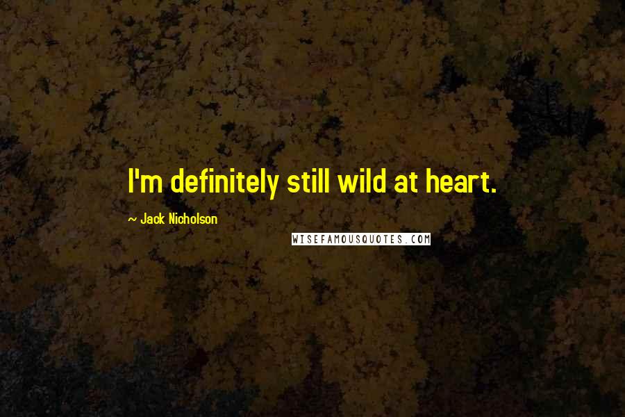 Jack Nicholson Quotes: I'm definitely still wild at heart.