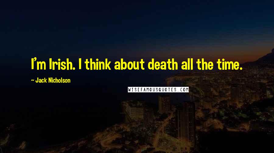 Jack Nicholson Quotes: I'm Irish. I think about death all the time.