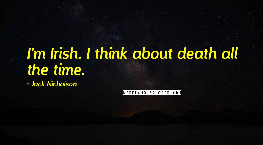 Jack Nicholson Quotes: I'm Irish. I think about death all the time.