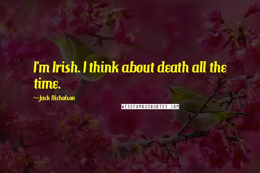 Jack Nicholson Quotes: I'm Irish. I think about death all the time.