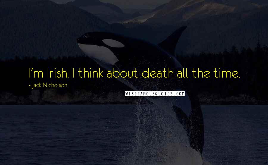 Jack Nicholson Quotes: I'm Irish. I think about death all the time.