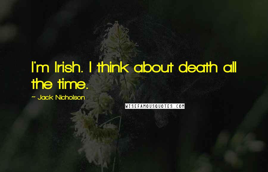 Jack Nicholson Quotes: I'm Irish. I think about death all the time.