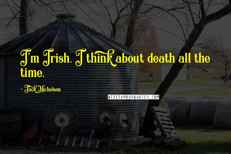 Jack Nicholson Quotes: I'm Irish. I think about death all the time.