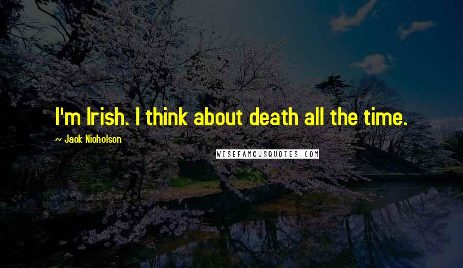 Jack Nicholson Quotes: I'm Irish. I think about death all the time.