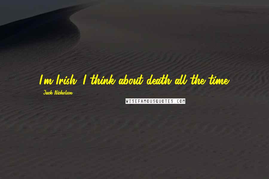 Jack Nicholson Quotes: I'm Irish. I think about death all the time.