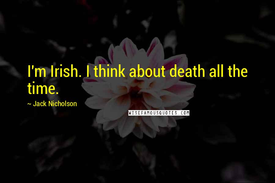 Jack Nicholson Quotes: I'm Irish. I think about death all the time.