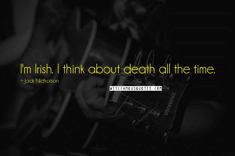 Jack Nicholson Quotes: I'm Irish. I think about death all the time.