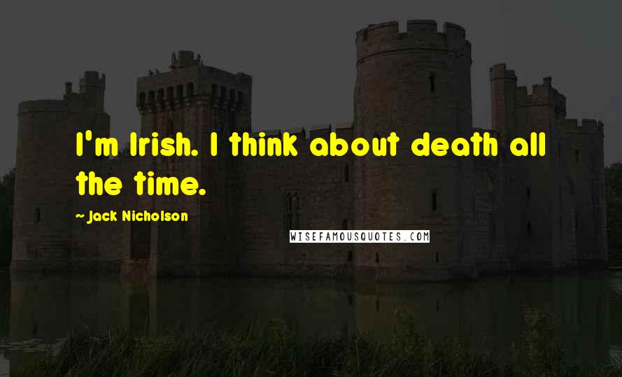 Jack Nicholson Quotes: I'm Irish. I think about death all the time.