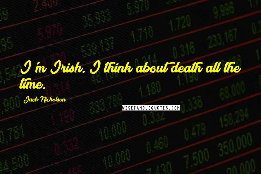 Jack Nicholson Quotes: I'm Irish. I think about death all the time.