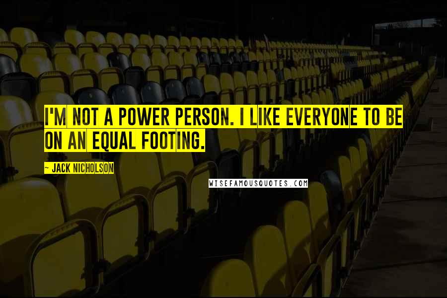 Jack Nicholson Quotes: I'm not a power person. I like everyone to be on an equal footing.
