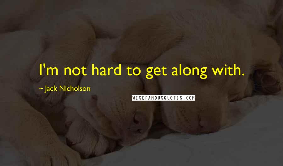 Jack Nicholson Quotes: I'm not hard to get along with.