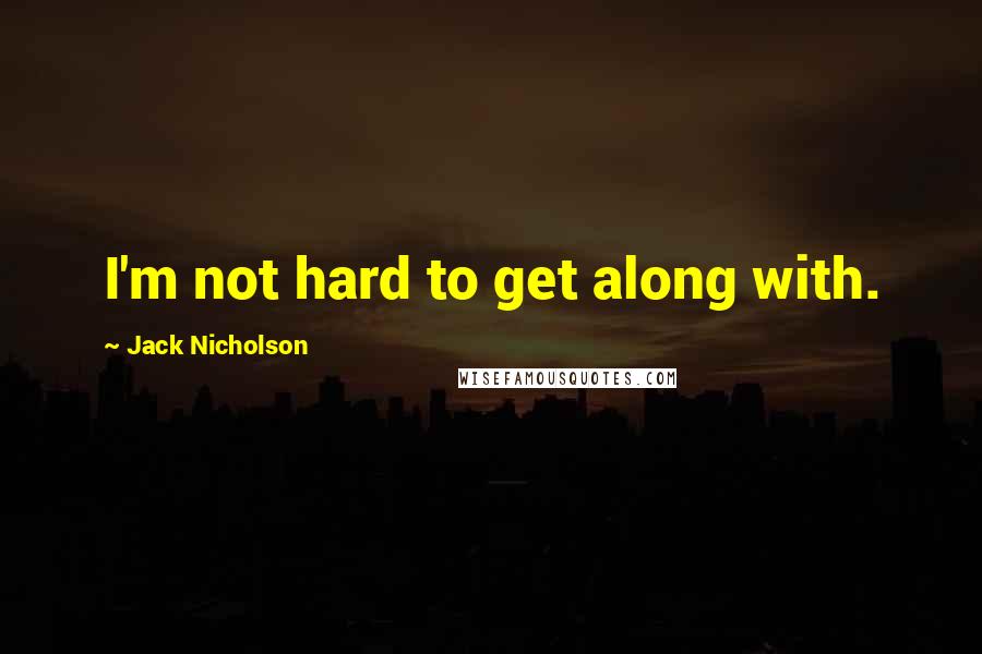 Jack Nicholson Quotes: I'm not hard to get along with.