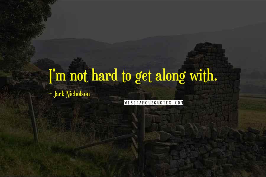 Jack Nicholson Quotes: I'm not hard to get along with.