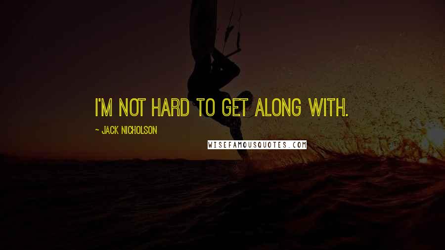 Jack Nicholson Quotes: I'm not hard to get along with.