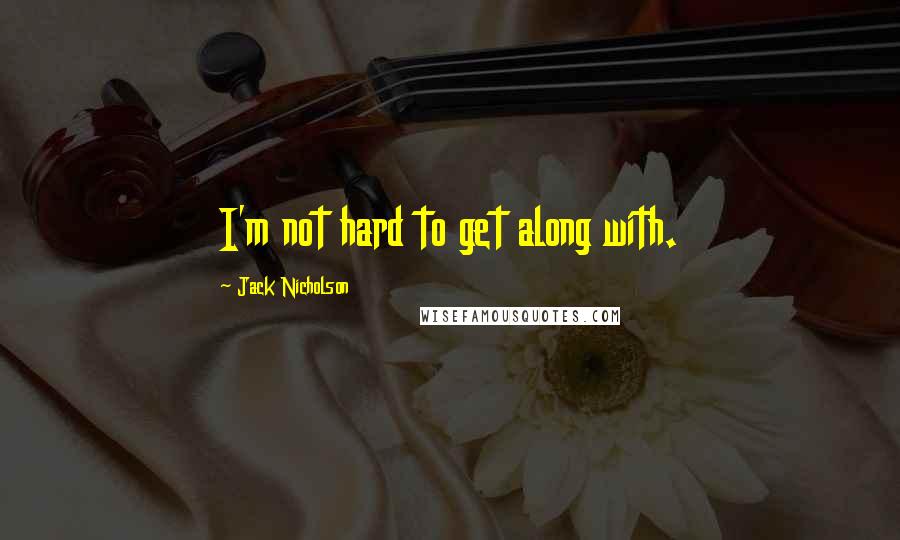 Jack Nicholson Quotes: I'm not hard to get along with.