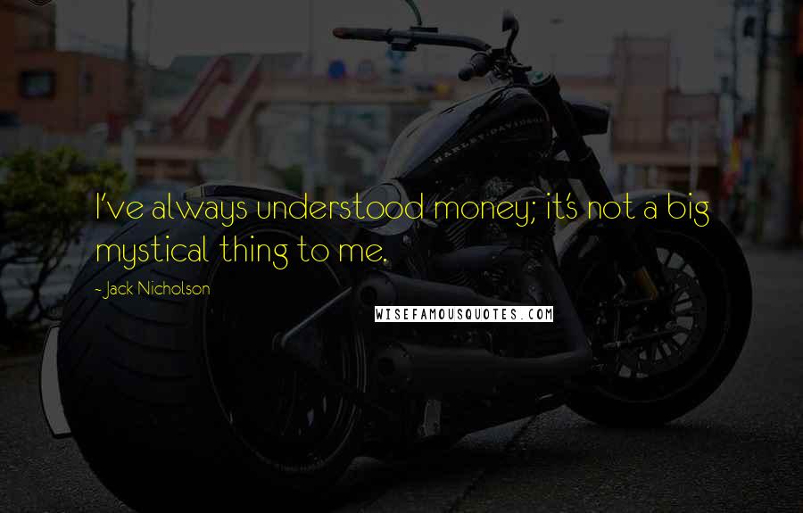 Jack Nicholson Quotes: I've always understood money; it's not a big mystical thing to me.