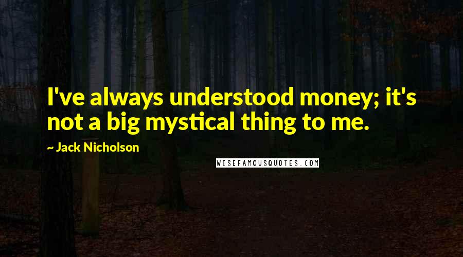 Jack Nicholson Quotes: I've always understood money; it's not a big mystical thing to me.