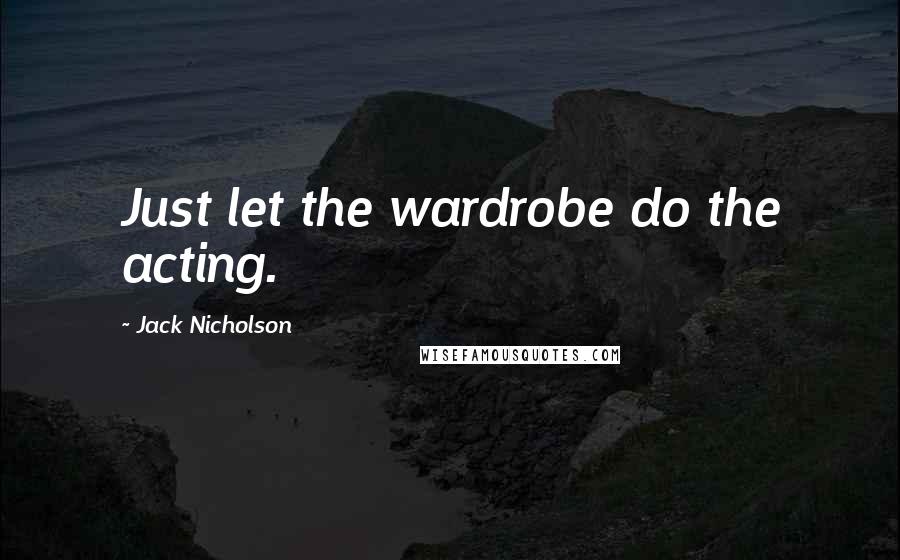Jack Nicholson Quotes: Just let the wardrobe do the acting.
