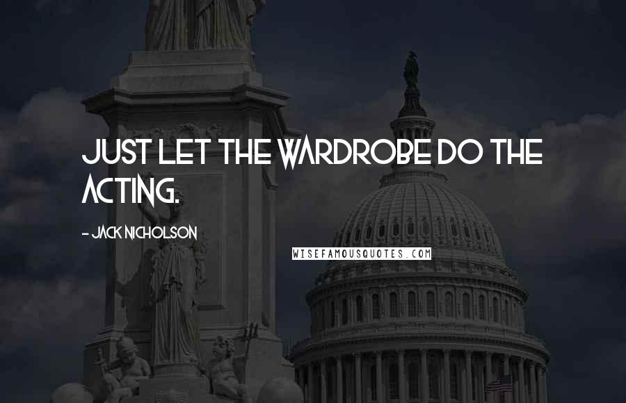 Jack Nicholson Quotes: Just let the wardrobe do the acting.