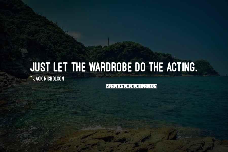 Jack Nicholson Quotes: Just let the wardrobe do the acting.