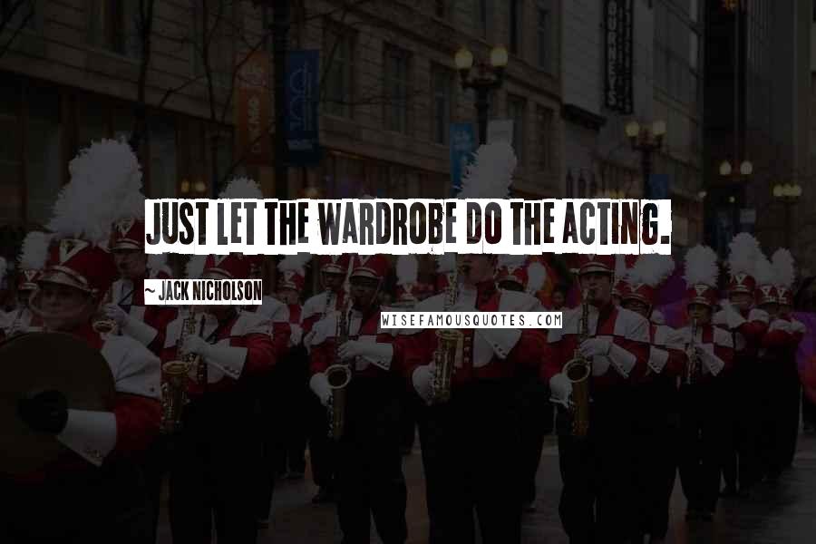 Jack Nicholson Quotes: Just let the wardrobe do the acting.