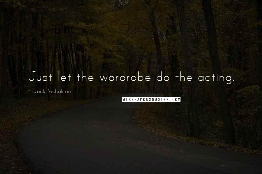 Jack Nicholson Quotes: Just let the wardrobe do the acting.