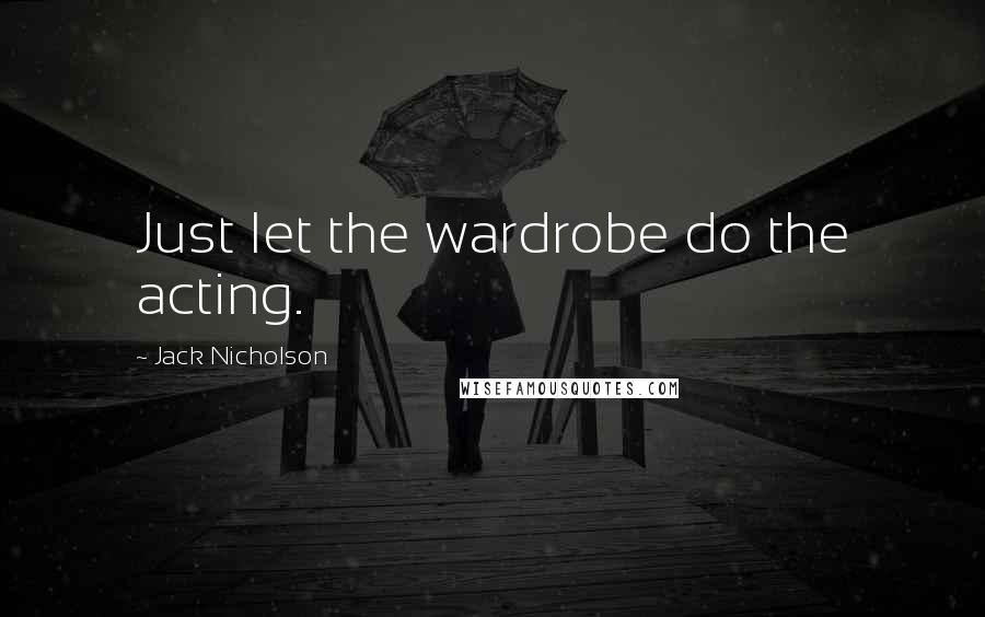 Jack Nicholson Quotes: Just let the wardrobe do the acting.
