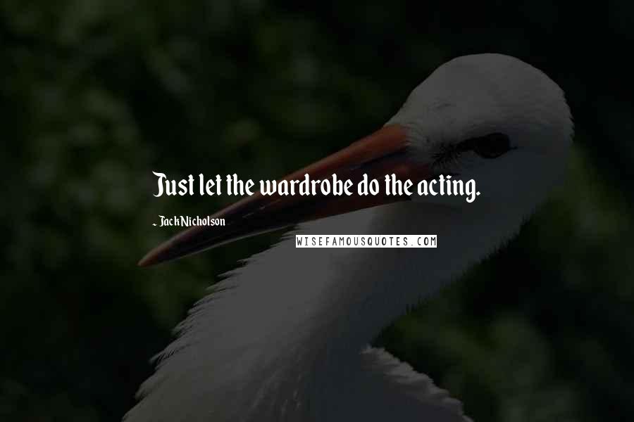 Jack Nicholson Quotes: Just let the wardrobe do the acting.