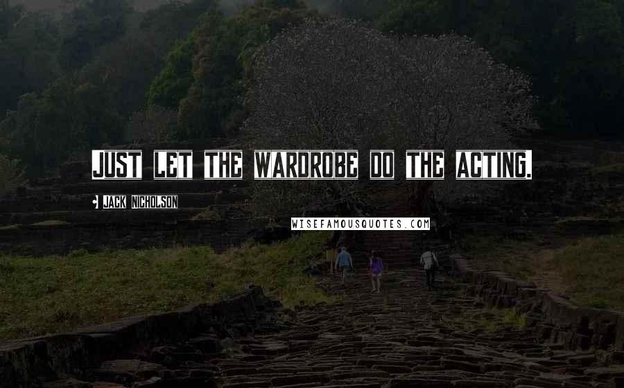 Jack Nicholson Quotes: Just let the wardrobe do the acting.