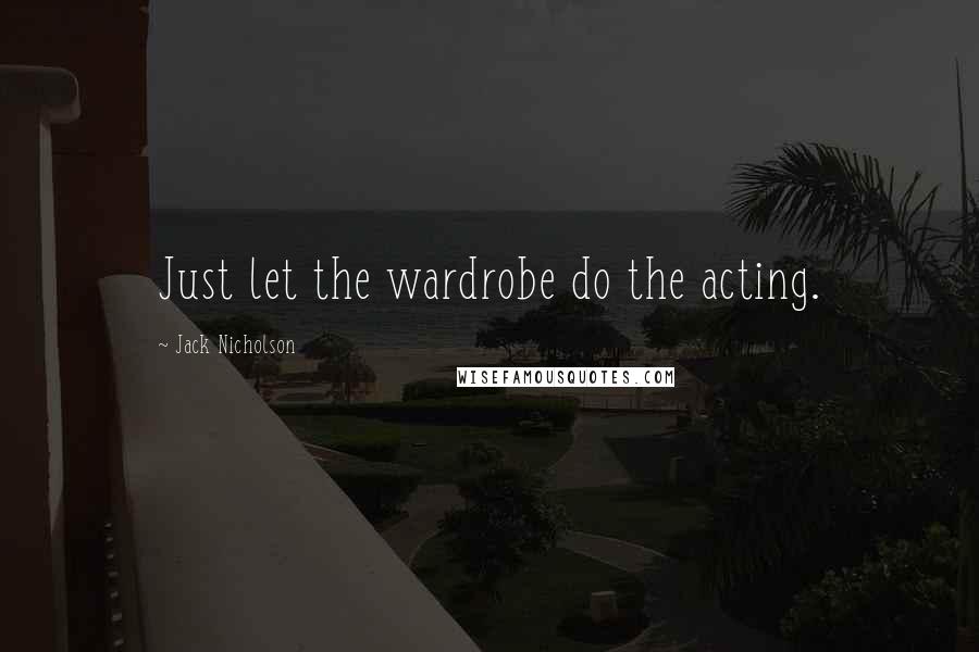 Jack Nicholson Quotes: Just let the wardrobe do the acting.