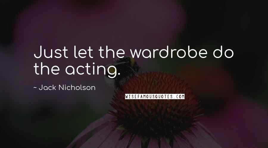 Jack Nicholson Quotes: Just let the wardrobe do the acting.