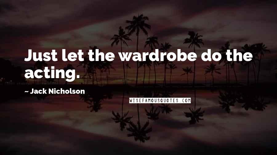 Jack Nicholson Quotes: Just let the wardrobe do the acting.