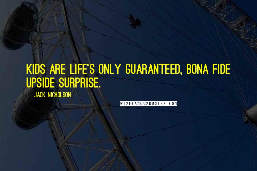 Jack Nicholson Quotes: Kids are life's only guaranteed, bona fide upside surprise.