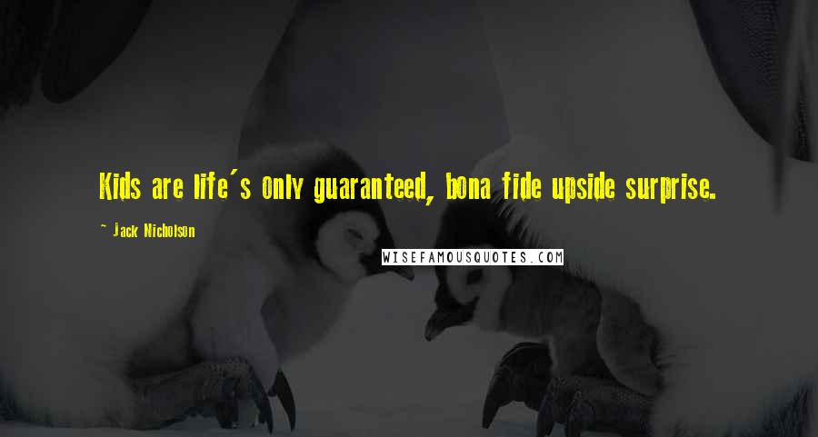 Jack Nicholson Quotes: Kids are life's only guaranteed, bona fide upside surprise.
