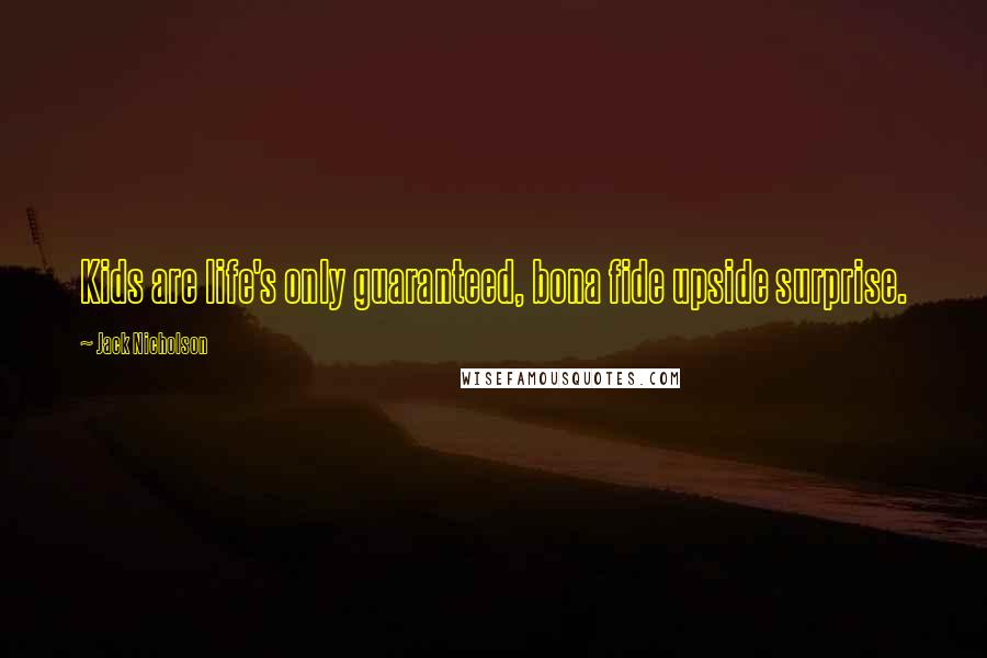 Jack Nicholson Quotes: Kids are life's only guaranteed, bona fide upside surprise.