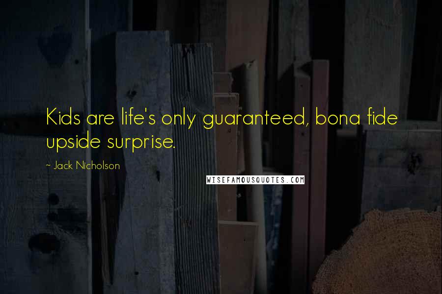 Jack Nicholson Quotes: Kids are life's only guaranteed, bona fide upside surprise.