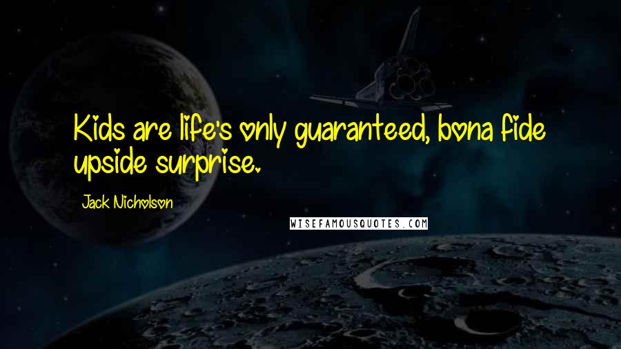 Jack Nicholson Quotes: Kids are life's only guaranteed, bona fide upside surprise.