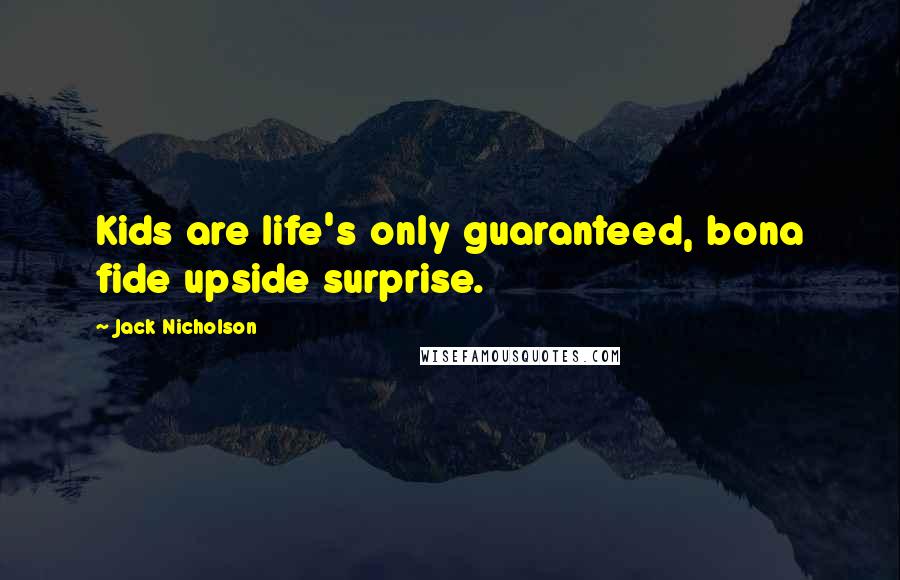 Jack Nicholson Quotes: Kids are life's only guaranteed, bona fide upside surprise.