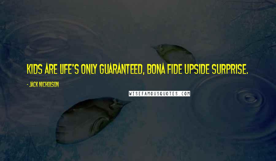Jack Nicholson Quotes: Kids are life's only guaranteed, bona fide upside surprise.