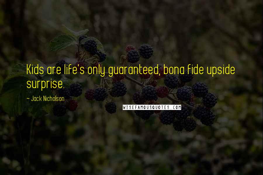 Jack Nicholson Quotes: Kids are life's only guaranteed, bona fide upside surprise.
